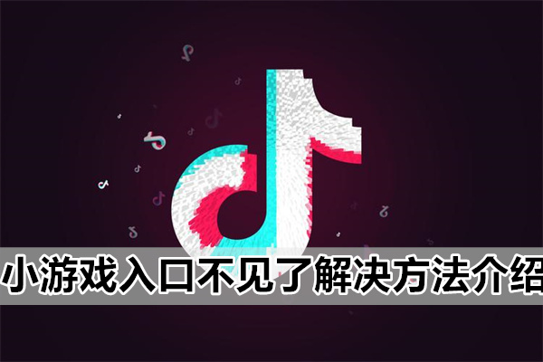 抖音上的小游戏入口不见了解决方法介绍