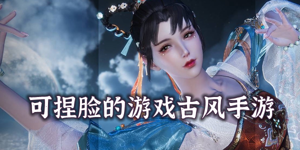 可捏脸的游戏古风手游