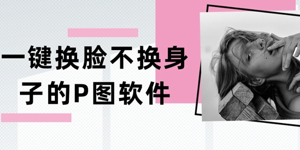 一键换脸不换身子的P图软件
