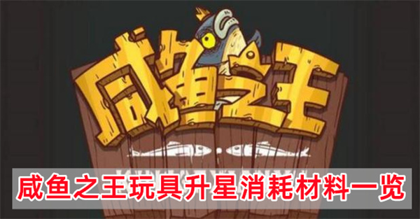 咸鱼之王玩具升星消耗材料一览
