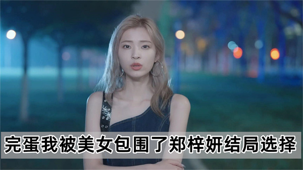 完蛋我被美女包围了郑梓妍结局选择一览