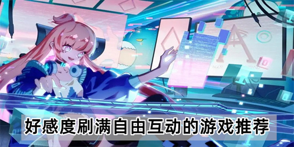 好感度刷满自由互动的游戏推荐