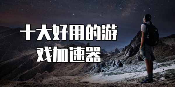 十大好用的游戏加速器推荐