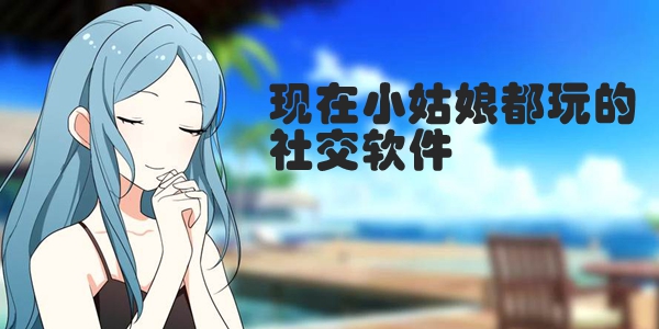 女孩子最喜欢用的社交app