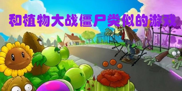 和植物大战僵尸类似的游戏
