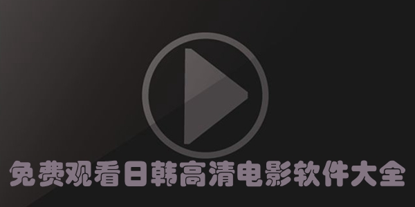 免费观看日韩高清电影软件大全