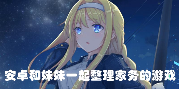 安卓和妹妹一起整理家务的游戏