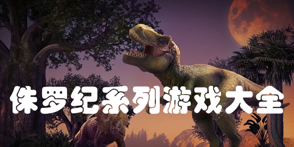 侏罗纪系列游戏大全