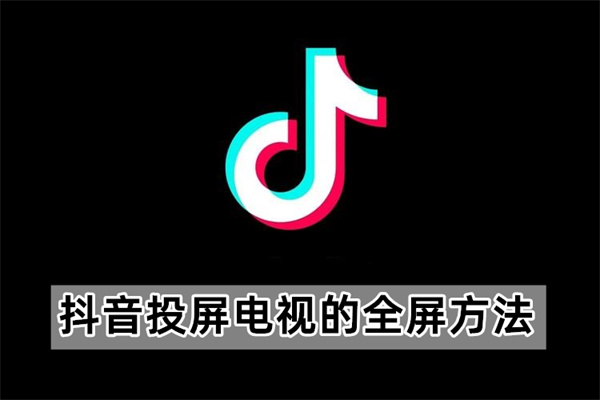 抖音投屏电视的全屏方法