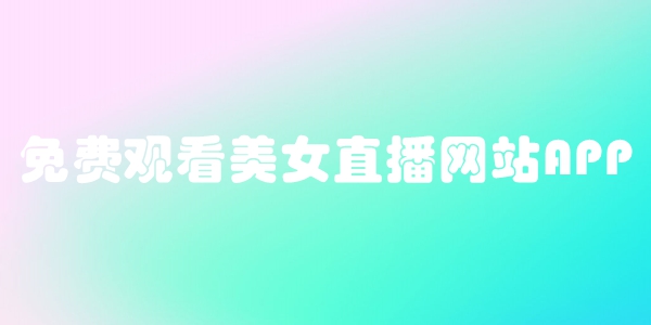 免费观看美女直播网站APP
