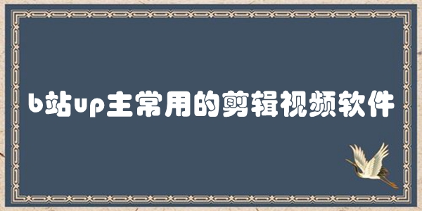b站up主常用的剪辑视频软件