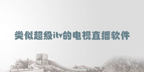 类似超级itv的电视直播软件