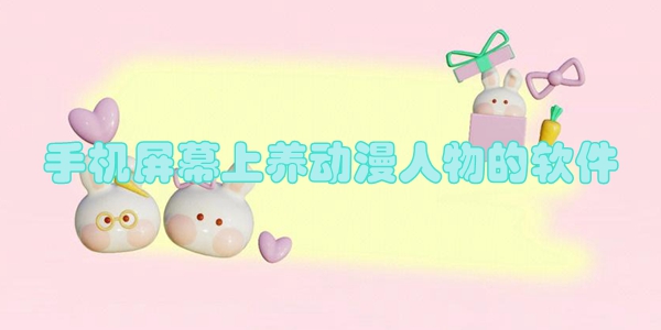 手机屏幕上养动漫人物的软件