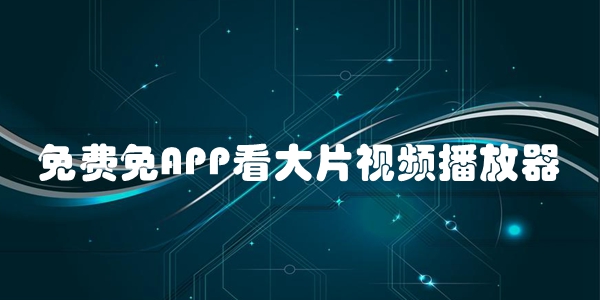 免费免APP看大片视频播放器