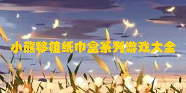 小熊移植纸巾盒系列游戏大全