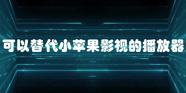 可以替代小苹果影视的播放器