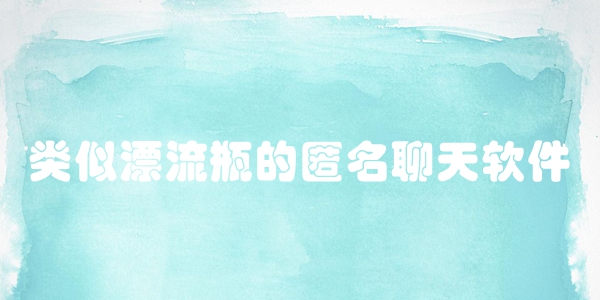 类似漂流瓶的匿名聊天软件