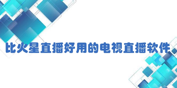 比火星直播好用的电视直播软件