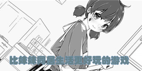 比妹妹同居生活更好玩的游戏