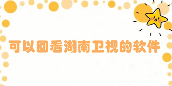 可以回看湖南卫视的软件