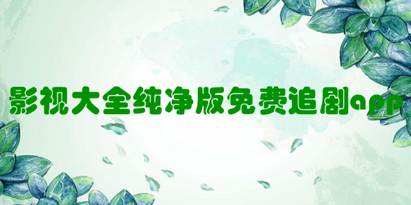 影视大全纯净版免费追剧app