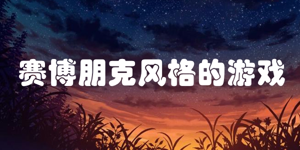 赛博朋克风格的游戏