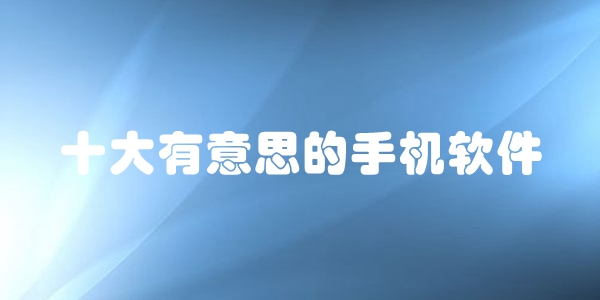 十大有意思的手机软件