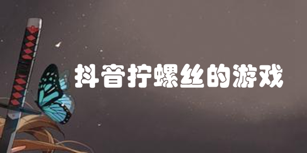 抖音拧螺丝的游戏