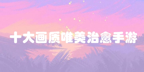 十大画质唯美治愈手游
