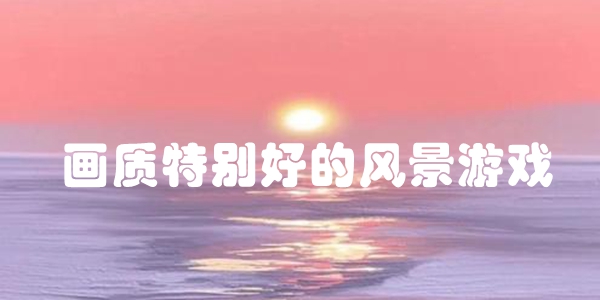 画质特别好的风景游戏