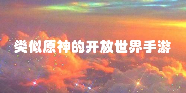 类似原神的开放世界手游