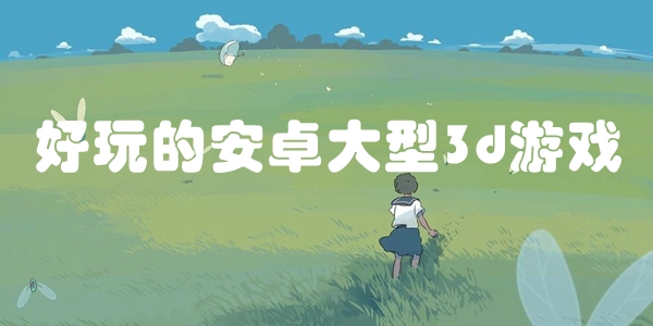 好玩的安卓大型3d游戏