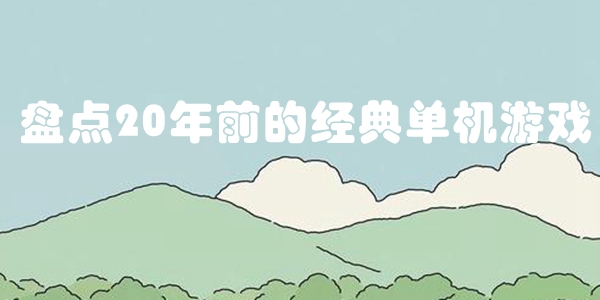 盘点20年前的经典单机游戏
