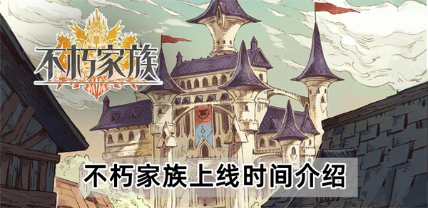 不朽家族上线时间介绍