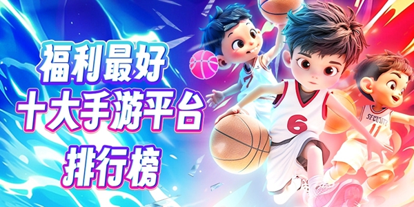 十大手游平台排行榜福利最好