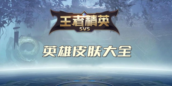 王者精英5v5英雄皮肤大全