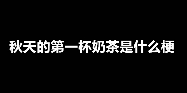 秋天的第一杯奶茶梗意思介绍