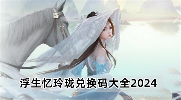 浮生忆玲珑兑换码大全2024